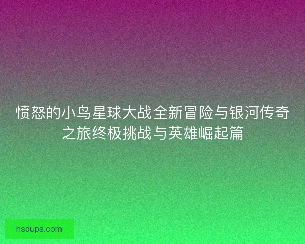 愤怒的小鸟星球大战全新冒险与银河传奇之旅终极挑战与英雄崛起篇
