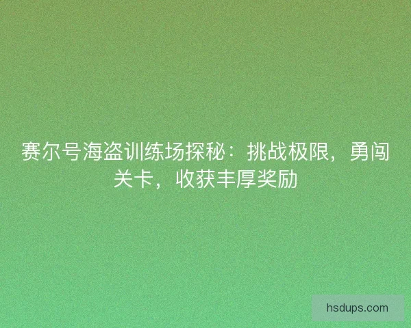 赛尔号海盗训练场探秘：挑战极限，勇闯关卡，收获丰厚奖励
