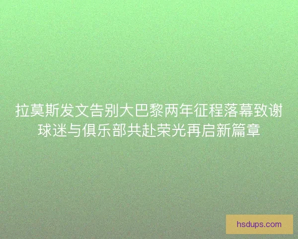 拉莫斯发文告别大巴黎两年征程落幕致谢球迷与俱乐部共赴荣光再启新篇章